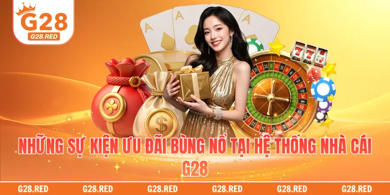 Những sự kiện ưu đãi bùng nổ tại hệ thống nhà cái G28